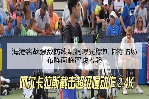 海港客战强敌防线漏洞曝光穆斯卡特临场布阵面临严峻考验 - MangoSport
